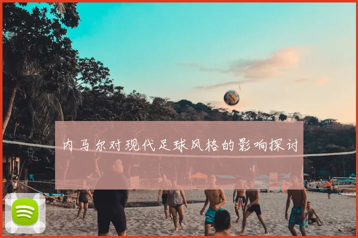 内马尔对现代足球风格的影响探讨