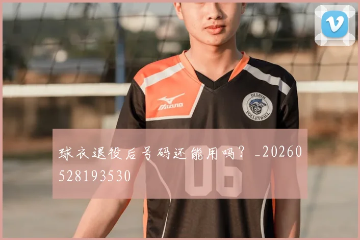 球衣退役后号码还能用吗？_20260528193530