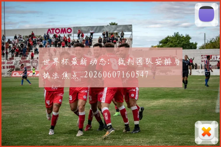 世界杯最新动态:裁判团队安排与执法焦点_20260607160547